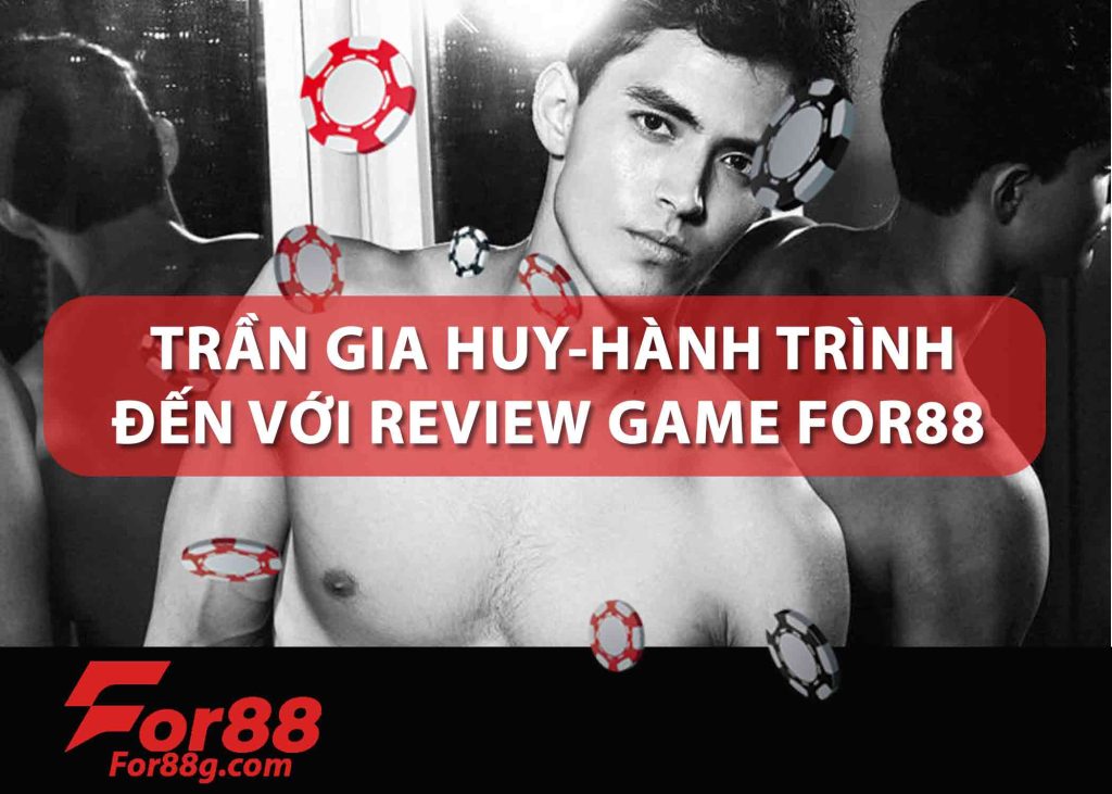 TRẦN-GIA-HUY-HÀNH-TRÌNH-ĐÊN-VỚI-REVIEW-GAME-FOR88